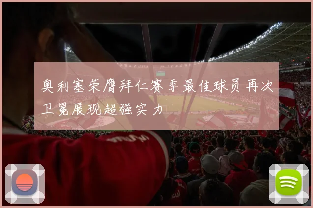 奥利塞荣膺拜仁赛季最佳球员再次卫冕展现超强实力