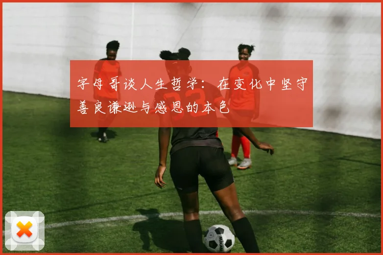 字母哥谈人生哲学：在变化中坚守善良谦逊与感恩的本色