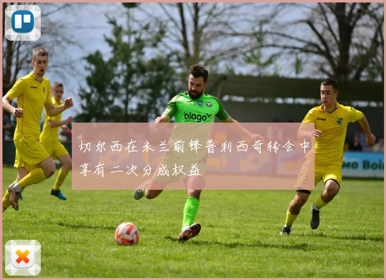 切尔西在米兰前锋普利西奇转会中享有二次分成权益