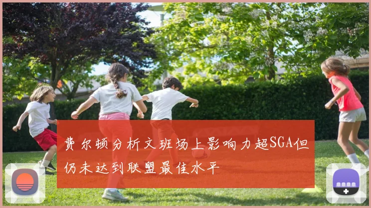 费尔顿分析文班场上影响力超SGA但仍未达到联盟最佳水平
