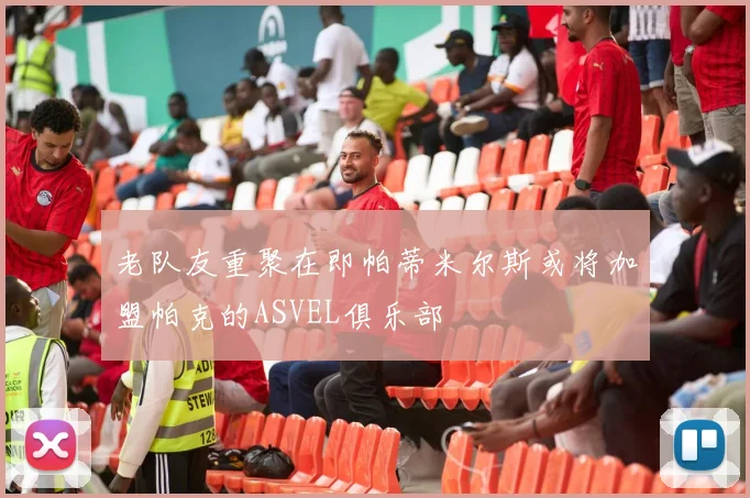 老队友重聚在即帕蒂米尔斯或将加盟帕克的ASVEL俱乐部