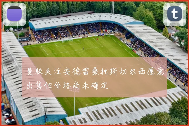 曼联关注安德雷桑托斯切尔西愿意出售但价格尚未确定