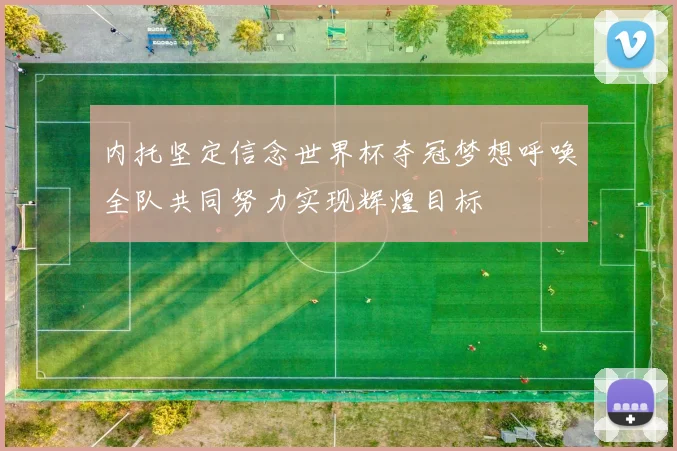 内托坚定信念世界杯夺冠梦想呼唤全队共同努力实现辉煌目标