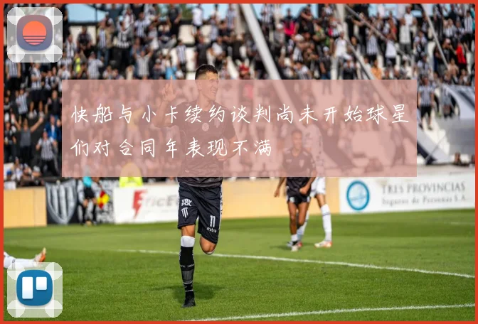 快船与小卡续约谈判尚未开始球星们对合同年表现不满
