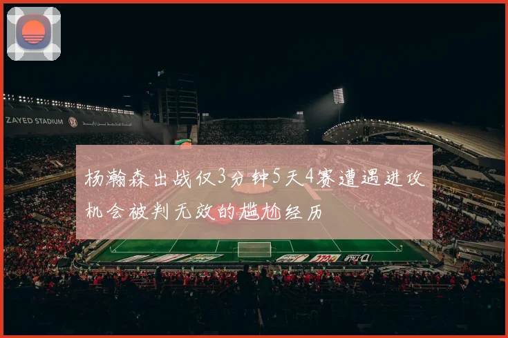 杨瀚森出战仅3分钟5天4赛遭遇进攻机会被判无效的尴尬经历