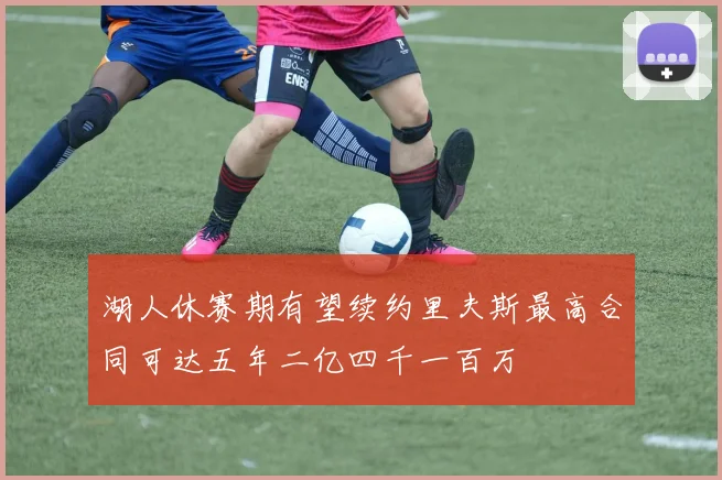 湖人休赛期有望续约里夫斯最高合同可达五年二亿四千一百万