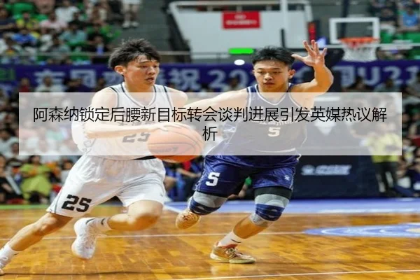阿森纳锁定后腰新目标转会谈判进展引发英媒热议解析
